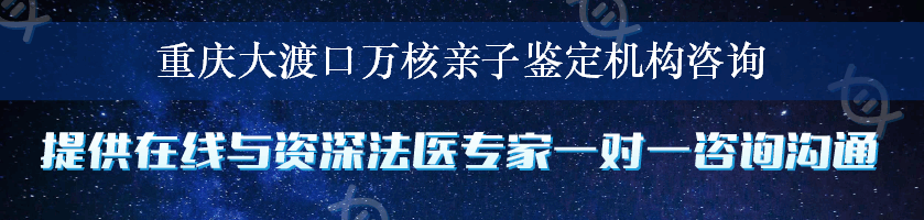 重庆大渡口万核亲子鉴定机构咨询